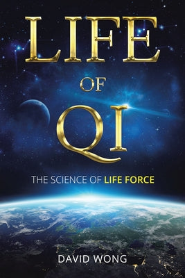 Life of Qi: The Science of Life Force, Qi Gong & Frequency Healing Technology for Health, Longevity, Meditation & Spiritual Enlightenment. -- David Wong, Paperback