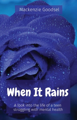 When It Rains: A look into the life of a teen struggling with mental health -- MacKenzie Goodsel, Paperback