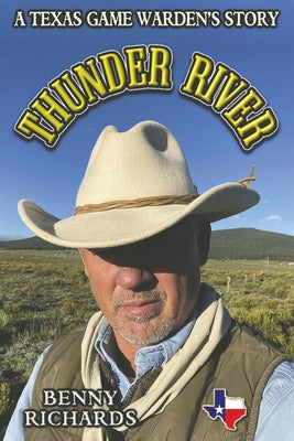Thunder River: A Texas Game Warden's Story -- Benny G. Richards, Paperback