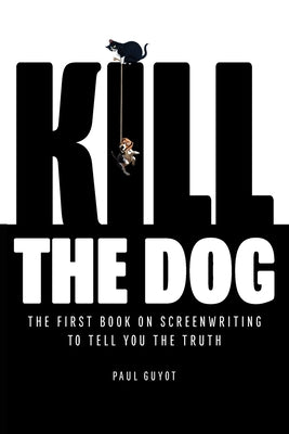 Kill the Dog: The First Book on Screenwriting to Tell You the Truth -- Paul Guyot, Paperback