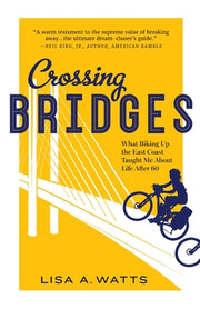 Crossing Bridges: What Biking Up the East Coast Taught Me About Life After 60 by Watts, Lisa A.