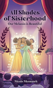 All Shades of Sisterhood: Our Melanin Is Beautiful by Nkemateh, Nicole
