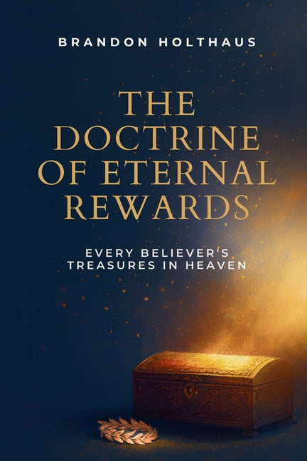 The Doctrine of Eternal Rewards: Every Believer's Treasure in Heaven -- Brandon Holthaus, Bible