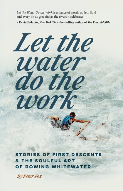 Let the Water Do the Work: Stories of First Descents & the Soulful Art of Rowing Whitewater -- Peter Fox, Paperback