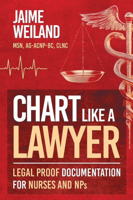 Chart Like a Lawyer: Legal-Proof Documentation for Nurses & NPs -- Jaime Weiland, Paperback