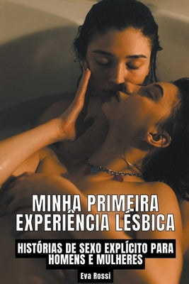 Minha Primeira Experiência Lésbica: Histórias de sexo explícito para homens e mulheres -- Eva Rossi, Paperback