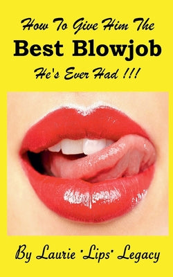 How To Give Him the Best Blowjob He's Ever Had!!! by Legacy, Laurie