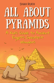 All About Pyramids: A Kid's Guide to Ancient Egypt's Greatest Wonders by Rukh, Shah