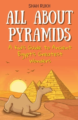 All About Pyramids: A Kid's Guide to Ancient Egypt's Greatest Wonders by Rukh, Shah