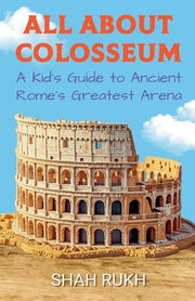 All About Colosseum: A Kid's Guide to Ancient Rome's Greatest Arena by Rukh, Shah