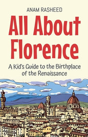 All About Florence: A Kid's Guide to the Birthplace of the Renaissance by Rasheed, Anam