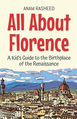 All About Florence: A Kid's Guide to the Birthplace of the Renaissance by Rasheed, Anam