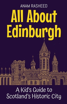 All About Edinburgh: A Kid's Guide to Scotland's Historic City by Rasheed, Anam