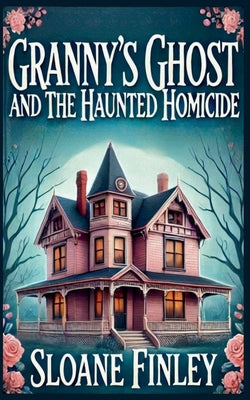Granny's Ghost and the Haunted Homicide by Finley, Sloane