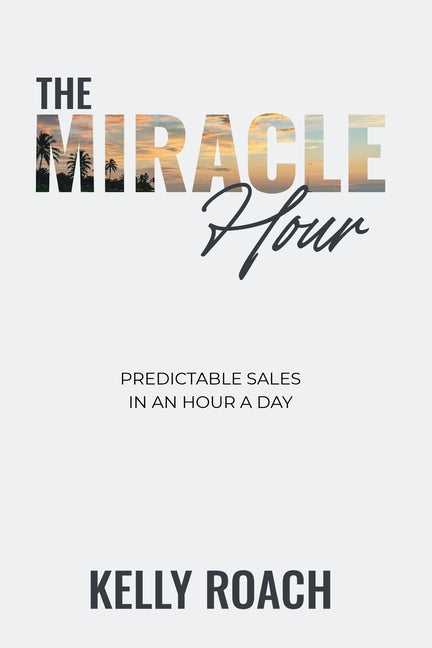 The Miracle Hour: Predictable Sales in an Hour a Day -- Kelly Roach, Paperback