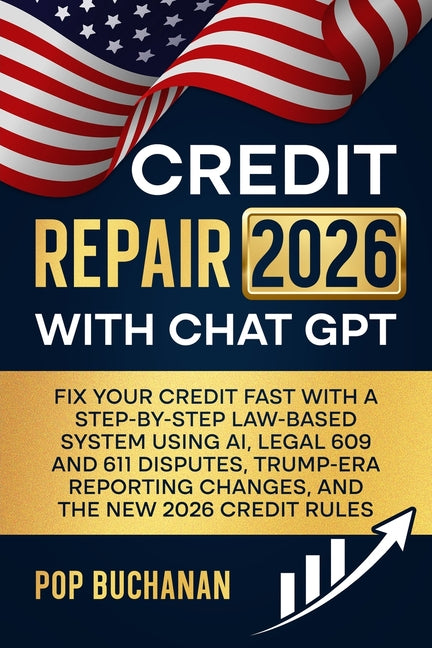 Credit Repair 2026 with ChatGPT: Fix Your Credit Fast with a Step-by-Step Law-Based System Using AI, Legal 609 and 611 Disputes, Trump-Era Reporting C -- Pop Buchanan, Paperback