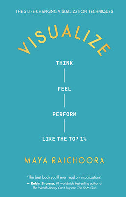 Visualize: Think, Feel, Perform Like the Top 1% -- Maya Raichoora, Hardcover