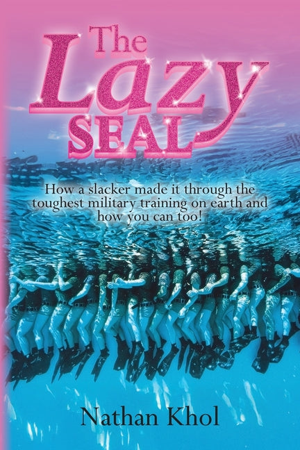 The Lazy SEAL: How a slacker made it through the toughest military training on earth and how you can too! -- Nathan Khol, Paperback