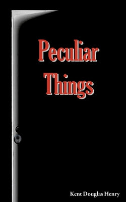 Peculiar Things -- Kent Douglas Henry, Paperback