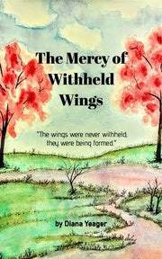 The Mercy of Withheld Wings: "The wings were never withheld; they were being formed." by Yeager, Diana