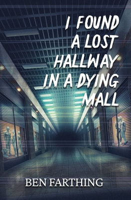 I Found a Lost Hallway in a Dying Mall -- Ben Farthing, Paperback