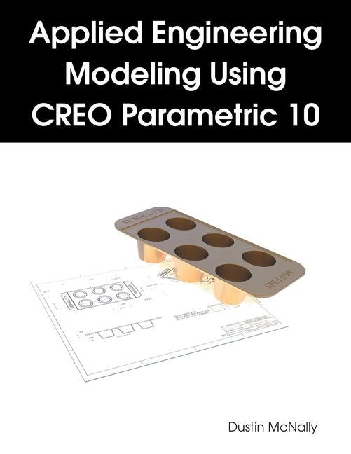 Applied Engineering Modeling Using CREO Parametric 10 -- Dustin McNally, Paperback