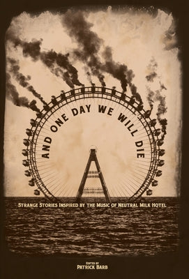 And One Day We Will Die: Strange Stories Inspired by the Music of Neutral Milk Hotel -- Patrick Barb, Hardcover