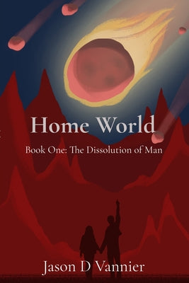 Home World: The Dissolution of Man -- Jason D. Vannier, Paperback