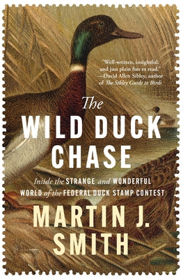 The Wild Duck Chase: Inside the Strange and Wonderful World of the Federal Duck Stamp Contest -- Martin J. Smith, Paperback