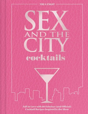 Sex and the City Cocktails: Fall in Love with 60 Fabulous (and Official) Cocktail Recipes Inspired by the Show by Engst, Thea