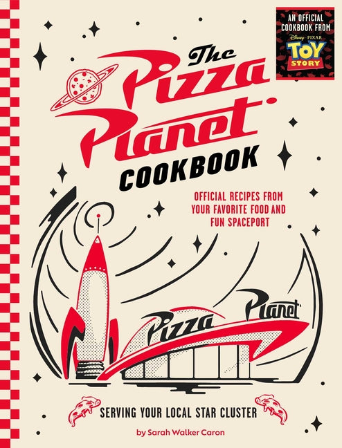The Pizza Planet Cookbook: Official Recipes from Your Favorite Food and Fun Spaceport -- Sarah Walker Caron, Hardcover