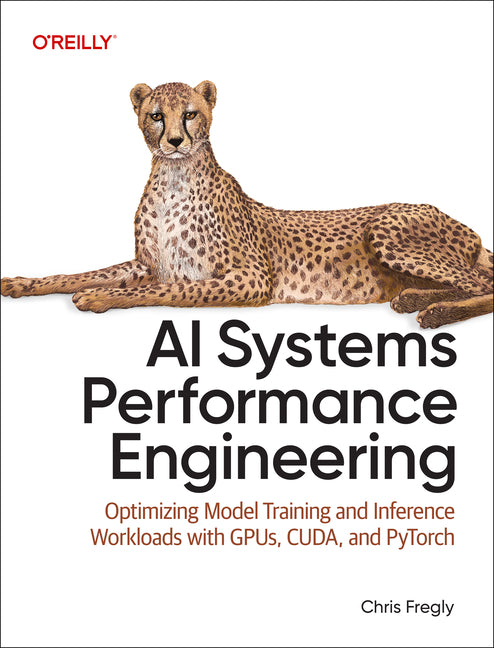 AI Systems Performance Engineering: Optimizing Model Training and Inference Workloads with Gpus, Cuda, and Pytorch -- Chris Fregly, Paperback
