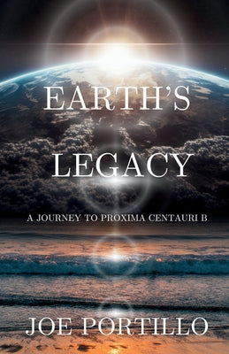 Earth's Legacy: A Journey to Proxima Centauri B by Portillo, Joe
