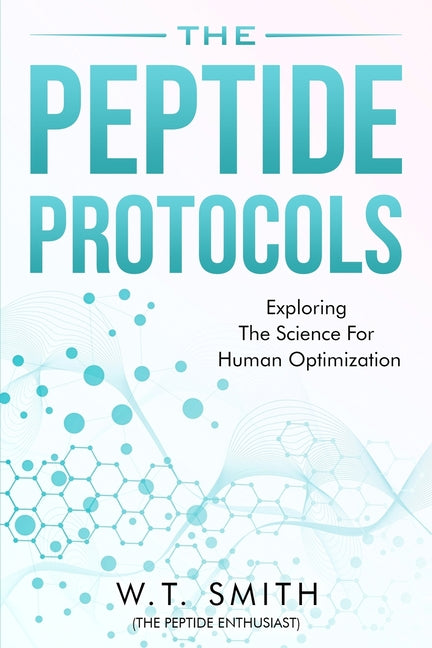 The Peptide Protocols: Exploring the Science for Human Optimization: Exploring the -- W. T. Smith, Paperback