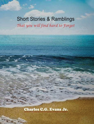 Short Stories & Ramblings: That you will find hard to Forget by Evans, Charles C. G., Jr.