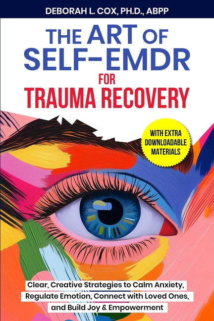 The Art of Self-EMDR for Trauma Recovery: Clear, Creative Strategies to Calm Anxiety, Regulate Emotion, Connect with Loved Ones, and Build Joy & Empow -- Deborah L. Cox, Paperback