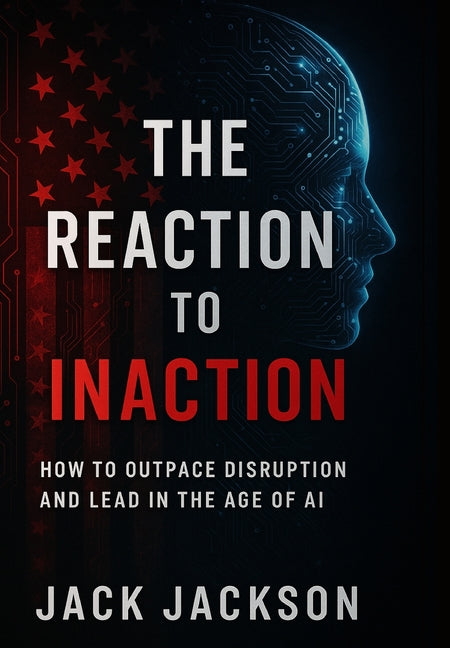 The Reaction to Inaction How to Outpace Disruption and Lead in the Age of AI -- Jack Jackson, Hardcover