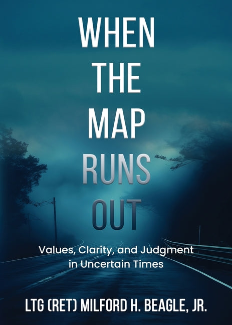When the Map Runs Out: Values, Judgment, and Clarity in Uncertain Times -- Milford H. Beagle, Paperback