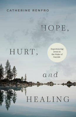Hope, Hurt, and Healing: Experiencing Jesus in the Wake of Suicide by Renfro, Catherine