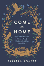 Come on Home: A Grace-Filled Guide to Raising a Family Who Loves (and Likes) Each Other by Smartt, Jessica