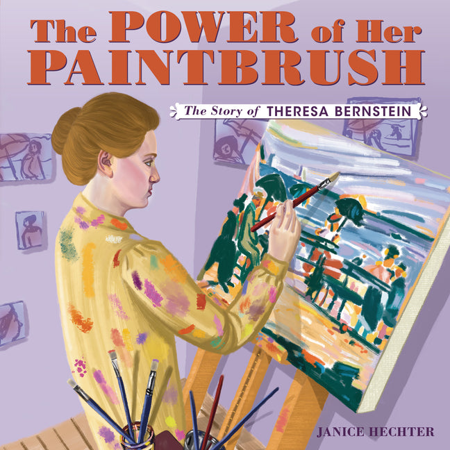 The Power of Her Paintbrush: The Story of Theresa Bernstein -- Janice Hechter, Hardcover