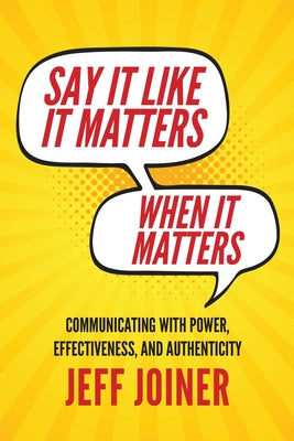 Say It Like It Matters When It Matters: Communicating with Power, Effectiveness, and Authenticity -- Jeff Joiner, Paperback