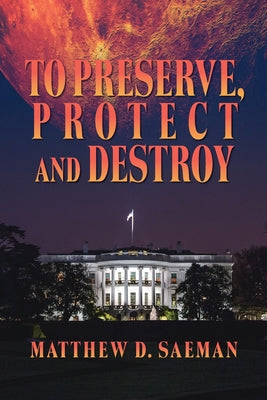 To Preserve, Protect and Destroy -- Matthew D. Saeman, Paperback