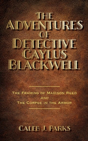 The Adventures of Detective Caylus Blackwell - The Framing of Madison Reed and The Corpse in the Armor by Parks, Caleb J.