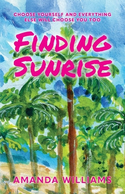 Finding Sunrise: Choose Yourself and Everything Else Will Choose You Too by Williams, Amanda
