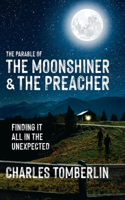 The Parable of The Moonshiner & The Preacher: Finding it all in the Unexpected by Tomberlin, Charles