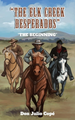 The Elk Creek Desperados: The Beginning by Copé, Don Julio