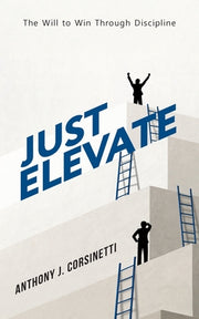 Just Elevate: The Will to Win Through Discipline by Corsinetti, Anthony J.