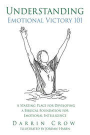 Understanding Emotional Victory 101: A Starting Place for Developing a Biblical Foundation for Emotional Intelligence by Crow, Darrin