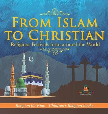 From Islam to Christian - Religious Festivals from around the World - Religion for Kids Children's Religion Books by Baby Professor